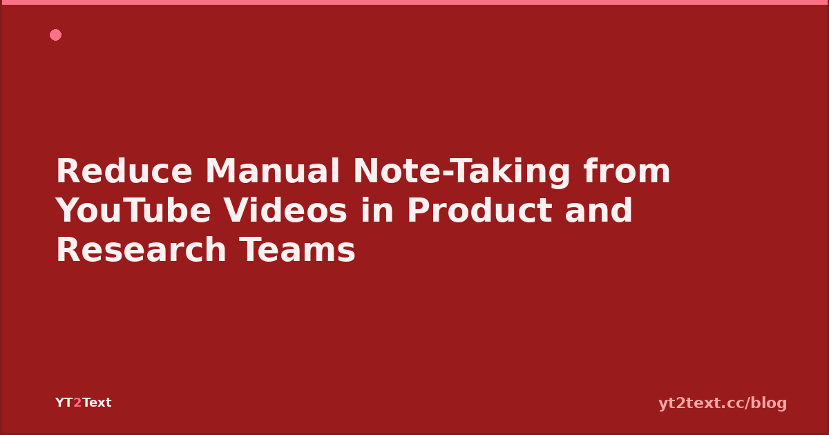 Reduce Manual Note-Taking from YouTube Videos in Product and Research Teams